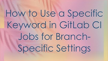 How to Use a Specific Keyword in GitLab CI Jobs for Branch-Specific Settings