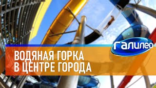 Галилео 🎢 Водяная горка в центре города