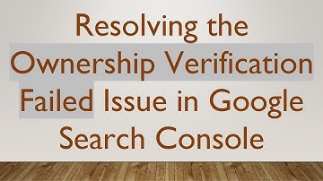 Resolving the Ownership Verification Failed Issue in Google Search Console
