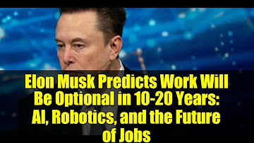 Elon Musk Predicts Work Will Be Optional in 10-20 Years: AI, Robotics, and the Future of Jobs