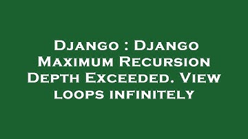 Django : Django Maximum Recursion Depth Exceeded. View loops infinitely