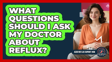 What Questions Should I Ask My Doctor About Reflux?
