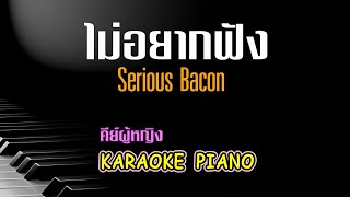 ไม่อยากฟัง - Serious Bacon l คีย์ผู้หญิง คาราโอเกะ เปียโน [Tonx]