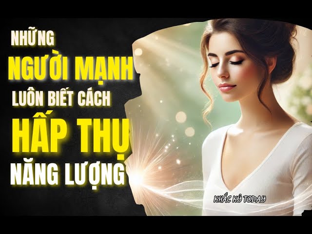 Outline Video 5 CÁCH HẤP THỤ NĂNG LƯỢNG CỦA NGƯỜI MẠNH | KHẮC KỶ TODAY