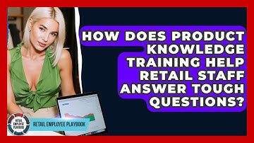 How Does Product Knowledge Training Help Retail Staff Answer Tough Questions?