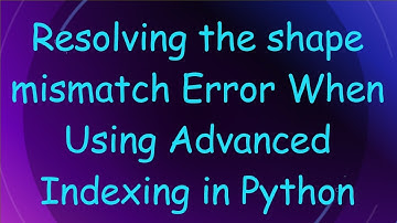 Resolving the shape mismatch Error When Using Advanced Indexing in Python