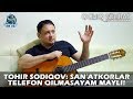 Tohir Sodiqov: "San’atkorlar telefon qilmasayam mayli!"