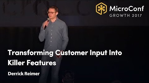 Transforming Customer Input Into Killer Features – Derrick Reimer – MicroConf Growth 2017