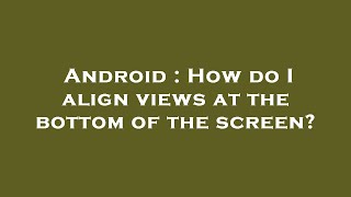 Android : How do I align views at the bottom of the screen?