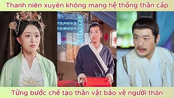 Thanh niên xuyên không mang hệ thống thần cấp, từng bước chế tạo thần vật bảo vệ người thân.