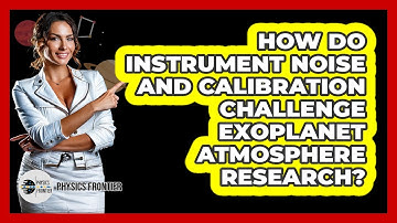How Do Instrument Noise And Calibration Challenge Exoplanet Atmosphere Research? - Physics Frontier