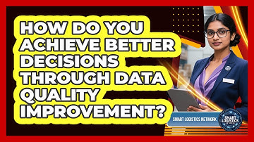 How Do You Achieve Better Decisions Through Data Quality Improvement? - Smart Logistics Network