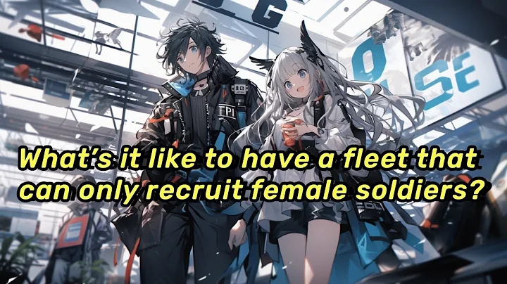 EP | 4 What’s it like to have a fleet that can only recruit female soldiers? - DayDayNews