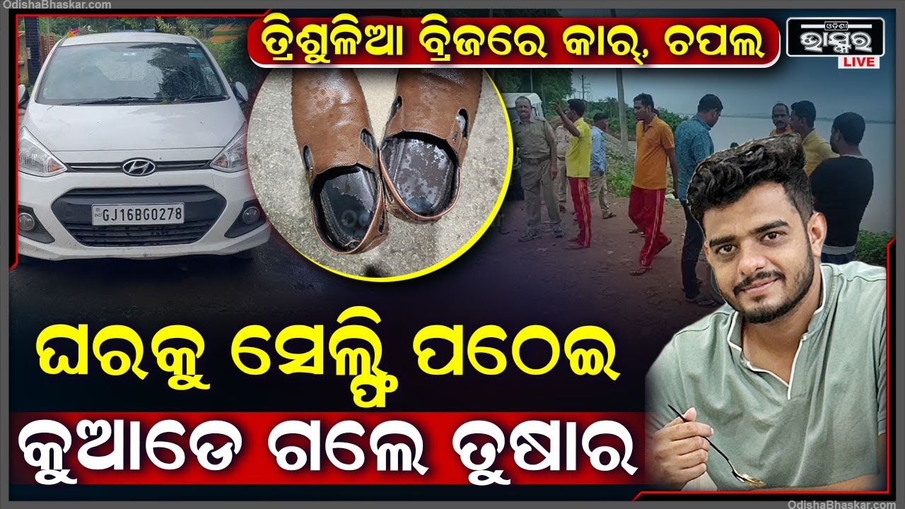 ତ୍ରିଶୁଳିଆ ବ୍ରିଜରେ କାର୍‌, ଚପଲ ଥୋଇ ଘରକୁ ପଠାଇଲେ ସେଲ୍ଫି ଆଉ ତା'ପରେ କେଉଁଆଡେ ଚାଲିଗଲେ ତୁଷାର ?