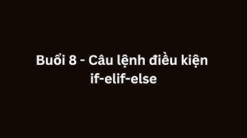 Buổi 8 - Câu lệnh điều kiện if-elif-else