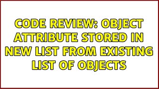 Code Review: Object Attribute Stored in New List from Existing List of Objects (2 Solutions!!)