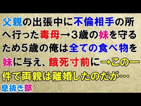 修羅場な話　父親の出張中に不倫相手の所へ行った毒母→３歳の妹を守るため５歳の俺は全ての食べ物を妹に与え、餓タヒ寸前に→この一件で両親は離婚したのだが…〖スカッと！息抜き部〗