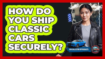 How Do You Ship Classic Cars Securely? - Car Collector Enthusiasts