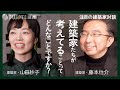 【建築家対談】藤本壮介×山田紗子／建築家は何を考えているのか？／注目の師弟が語らう
