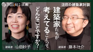 【建築家対談】藤本壮介×山田紗子／建築家は何を考えているのか？／注目の師弟が語らう