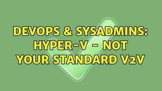 Famous DevOps & SysAdmins: Hyper-V - Not your standard V2V Wealth