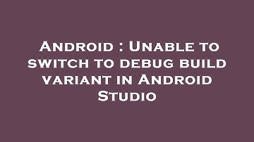 Android : Unable to switch to debug build variant in Android Studio