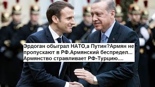 Эрдоган обыграл НАТО,а Путин?Армян не пропускают в РФ.Арм. беспредел.Армянстро стравливает РФ-Турцию