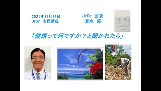 JrSr市民講座③　清水昭「健康って何ですか？　と聞かれたら」　2021年11月14日