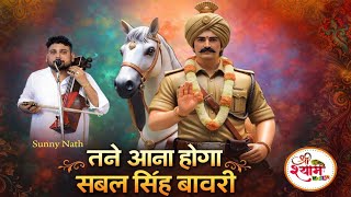 तने आना होगा सबल सिंह बावरी | Baba Sabal Singh Bori Bhajan | Sunny Nath And Party
