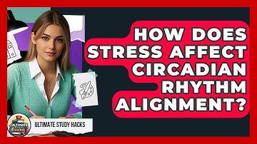 How Does Stress Affect Circadian Rhythm Alignment? - Ultimate Study Hacks
