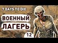 ВОЕННЫЙ ЛАГЕРЬ! - #12 7 DAYS TO DIE ПРОХОЖДЕНИЕ