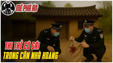Kỳ Án Trung Quốc: Thi Thể Trong Căn Nhà Hoang | Mê Phá Án