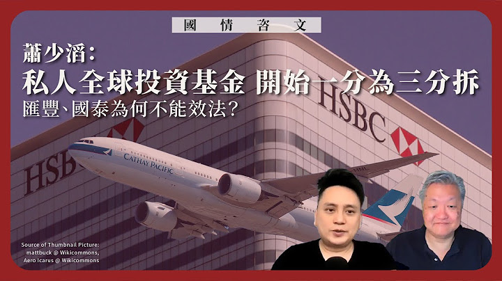 【国情咨文 044 💰✈️🏦】萧少滔：私人全球投资基金开始一分为三分拆，汇丰、国泰为何不能效法？ - 天天要闻