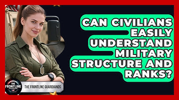 Can Civilians Easily Understand Military Structure and Ranks? - The Frontline Guardians
