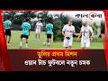প্রথম অনুশীলনেই কড়া বার্তা ডুলির , নতুন কৌশলে জামালরা | Kalbela