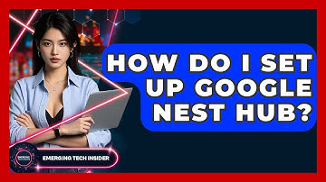 How Do I Set Up Google Nest Hub? - Emerging Tech Insider
