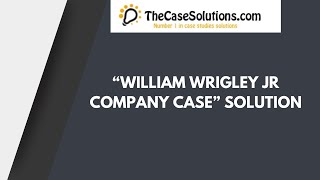 “William Wrigley Jr Company Case” Solution