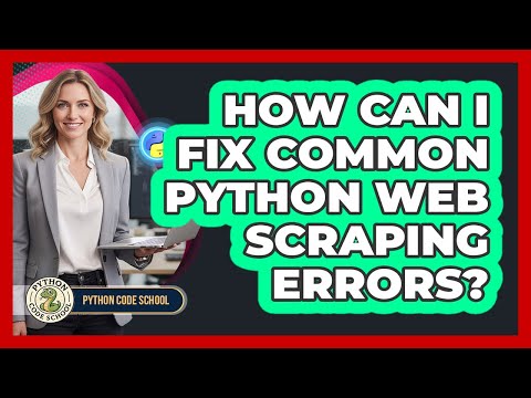 How Can I Fix Common Python Web Scraping Errors? - Python Code School