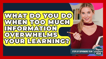 What Do You Do When Too Much Information Overwhelms Your Learning? - Steps to Sophomore Year