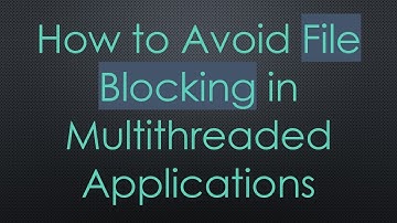 How to Avoid File Blocking in Multithreaded Applications