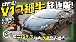 Huracan Tecnica番外篇︰林寶堅尼V10細牛終極版｜整合十年內細牛出過幾多版本｜TopGear HK 極速誌