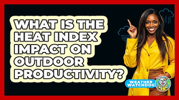 What Is The Heat Index Impact On Outdoor Productivity? - Weather Watchdog