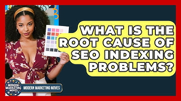What Is The Root Cause Of SEO Indexing Problems? - Modern Marketing Moves