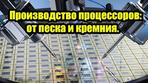 Как делают процессоры: от песка и кремния до EUV-литографии ASML. Производство процессоров.