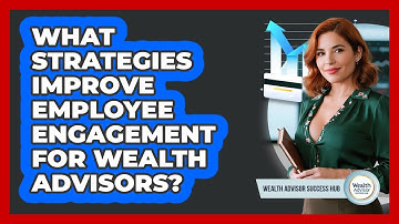 What Strategies Improve Employee Engagement For Wealth Advisors? - Wealth Advisor Success Hub