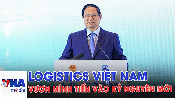 Logistics Việt Nam: Vươn mình tiến vào kỷ nguyên mới - VNAMedia