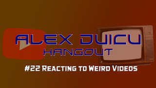Alex Duicu Hangout #22 Reacting to Weird Videos