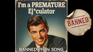 I’m a Premature Ej*culator (Banned 1950s SONG) by Dik Gozinya