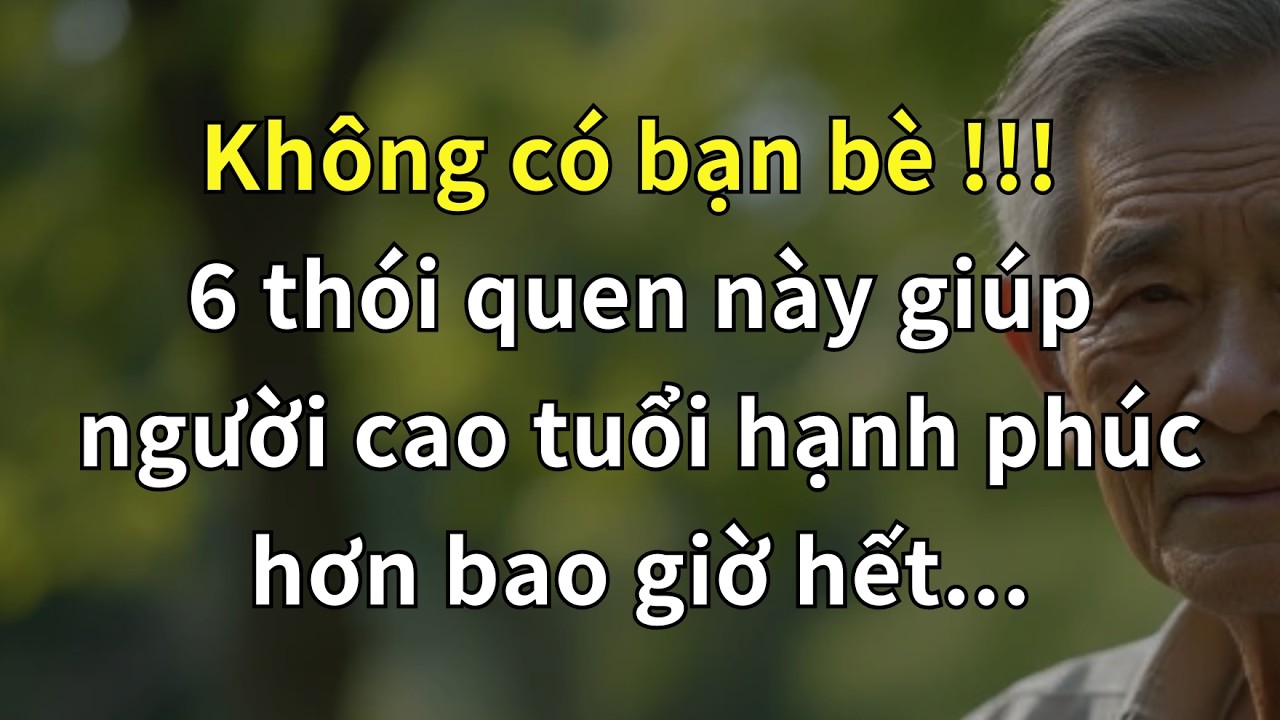 KHÔNG BẠN BÈ? 6 THÓI QUEN GIÚP NGƯỜI CAO LỚN TUỔI HẠNH PHÚC HƠN BAO GIỜ HẾT!