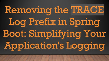 Removing the TRACE Log Prefix in Spring Boot: Simplifying Your Application